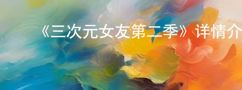 影视迷陈章连的个人博客,《三次元女友第二季》详情介绍_三次元女友第二季已完结在线观看_三次元女友第二季迅雷下载_日漫